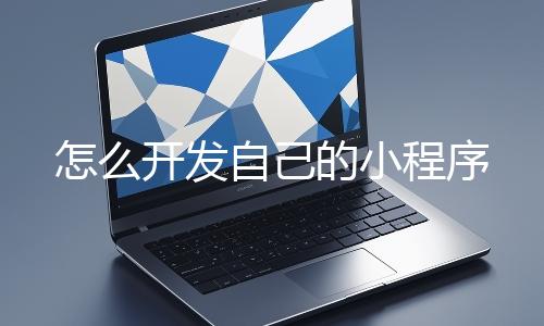 怎么开发自己的小程序